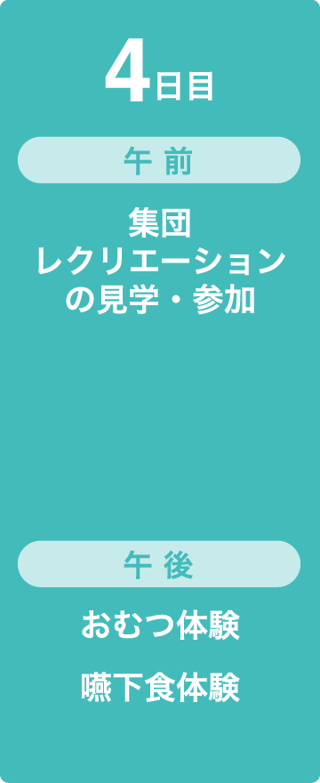 4日目　午前　集団レクリエーションの見学・参加　午後　おむつ体験、嚥下食体験