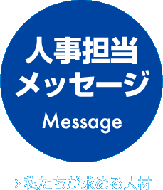 人事担当メッセージ Message 私たちが求める人材