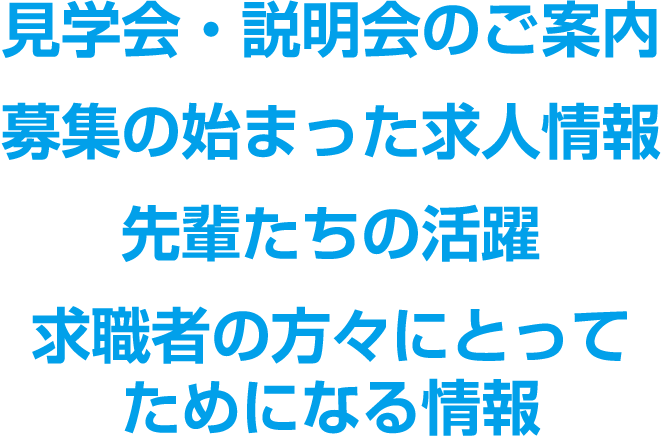見学会・説明会のご案内 募集の始まった求人情報 先輩たちの活躍 求職者の方々にとってためになる情報