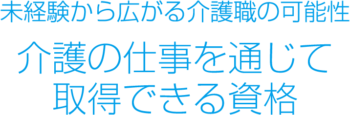未経験から広がる介護職の可能性介護の仕事を通じて取得できる資格