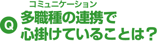 Q 多職種の連携で心掛けていることは?