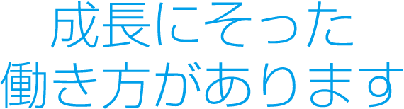 成長にそった働き方があります